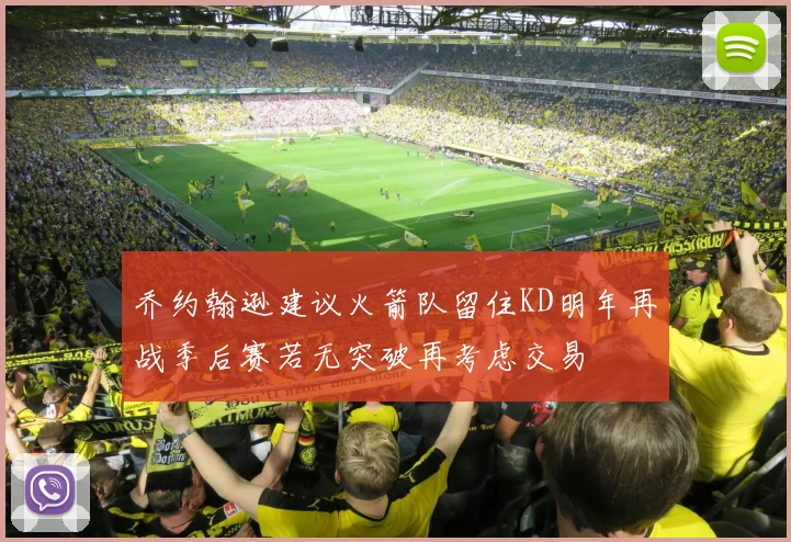 乔约翰逊建议火箭队留住KD明年再战季后赛若无突破再考虑交易