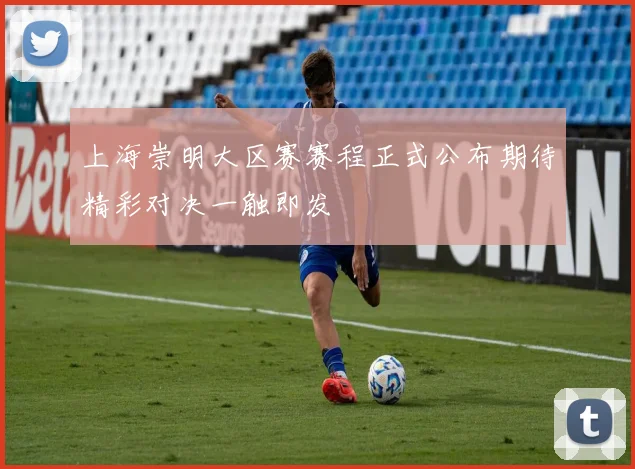 上海崇明大区赛赛程正式公布期待精彩对决一触即发