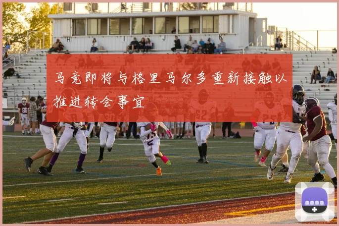 马竞即将与格里马尔多重新接触以推进转会事宜