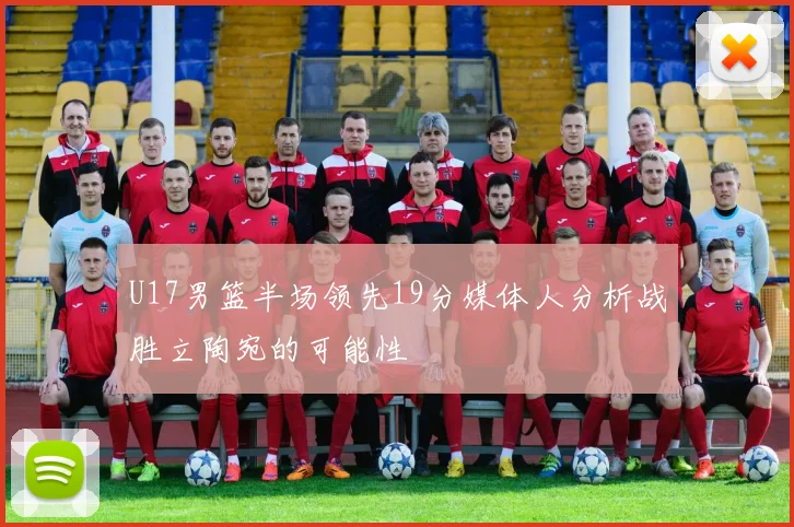 U17男篮半场领先19分媒体人分析战胜立陶宛的可能性