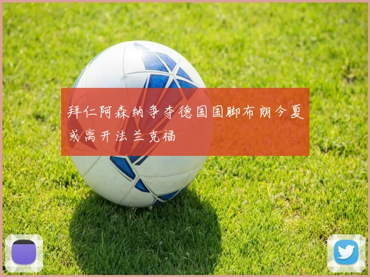 拜仁阿森纳争夺德国国脚布朗今夏或离开法兰克福
