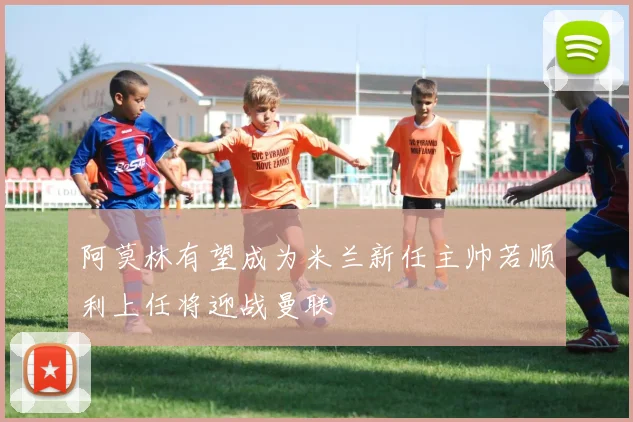 阿莫林有望成为米兰新任主帅若顺利上任将迎战曼联