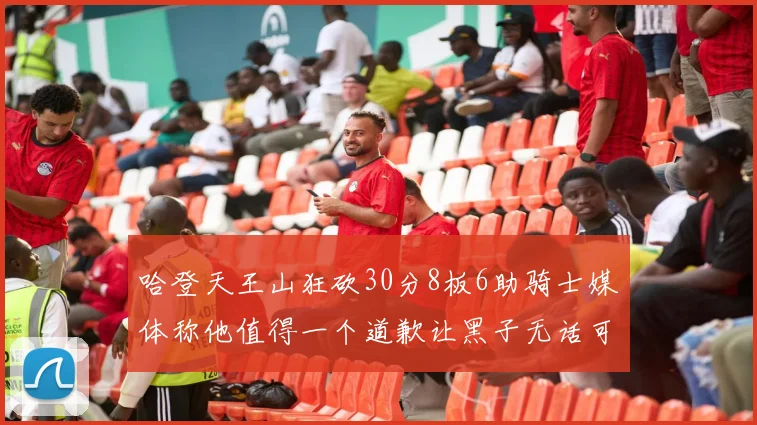 哈登天王山狂砍30分8板6助骑士媒体称他值得一个道歉让黑子无话可说