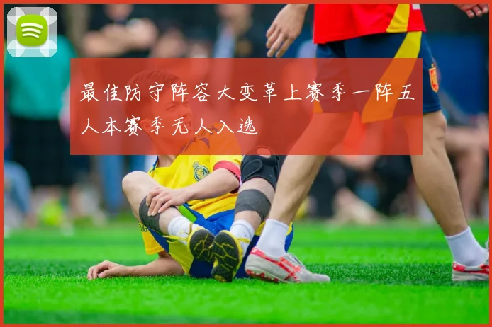 最佳防守阵容大变革上赛季一阵五人本赛季无人入选