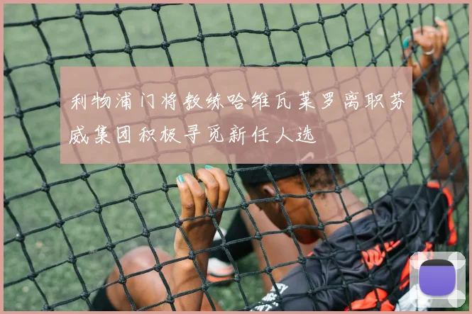 利物浦门将教练哈维瓦莱罗离职芬威集团积极寻觅新任人选