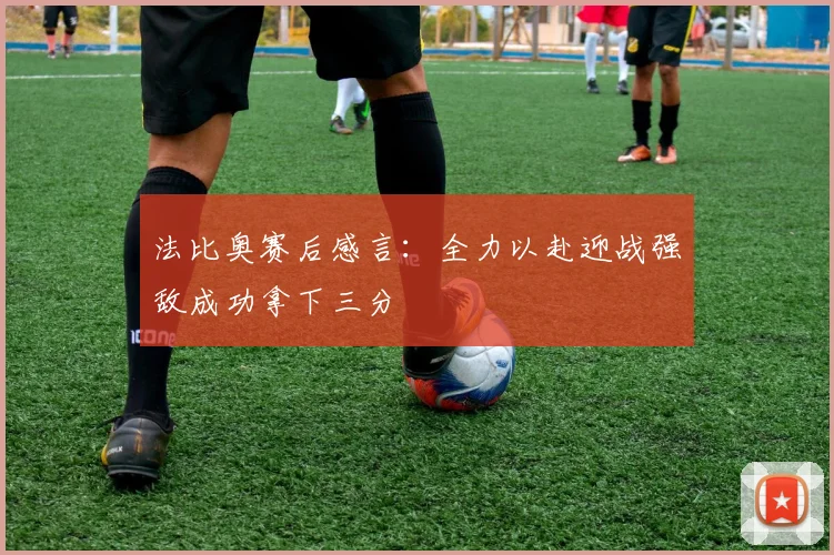 法比奥赛后感言：全力以赴迎战强敌成功拿下三分
